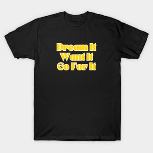 Dream It, Want It, Go For It. T-Shirt